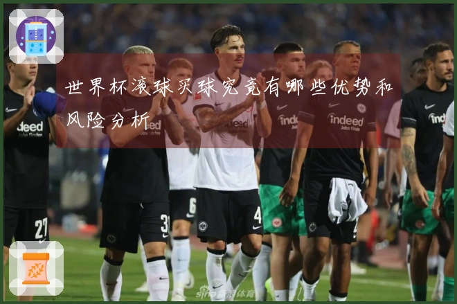世界杯滚球买球究竟有哪些优势和风险分析
