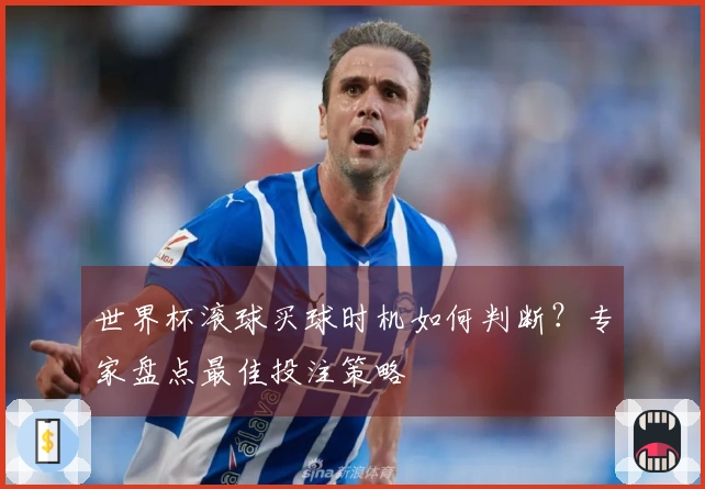 世界杯滚球买球时机如何判断？专家盘点最佳投注策略