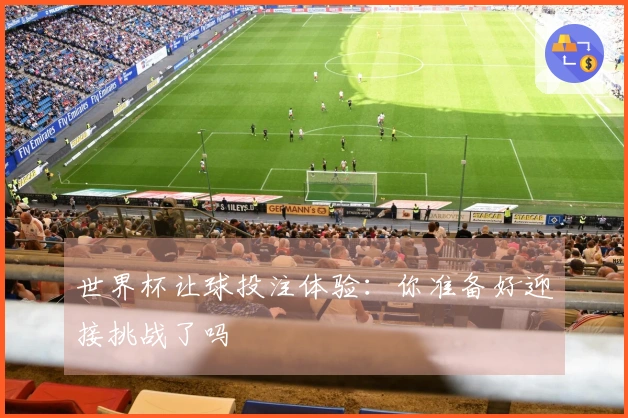 世界杯让球投注体验：你准备好迎接挑战了吗