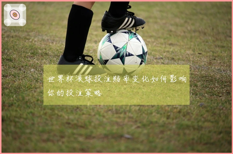 世界杯滚球投注赔率变化如何影响你的投注策略