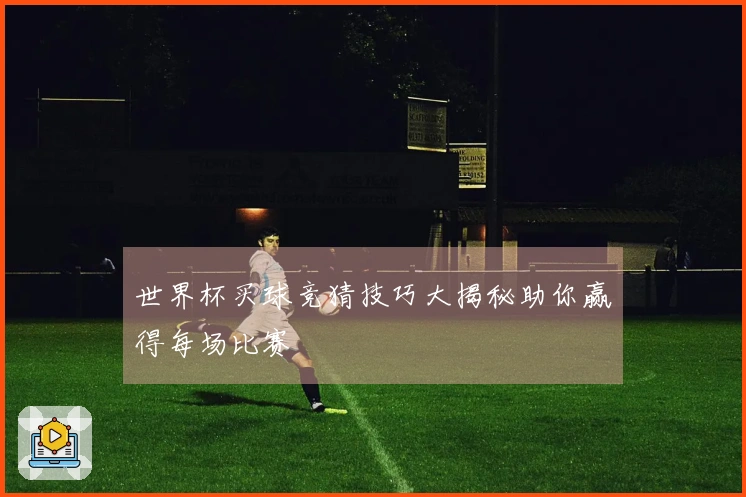 世界杯买球竞猜技巧大揭秘助你赢得每场比赛