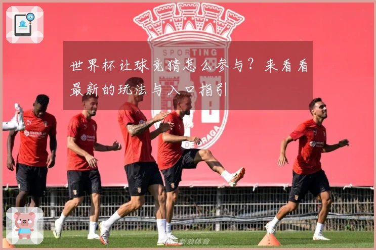 世界杯让球竞猜怎么参与？来看看最新的玩法与入口指引