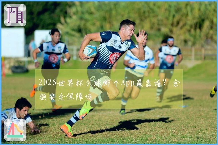 2026世界杯买球哪个App最靠谱？余额安全保障吗