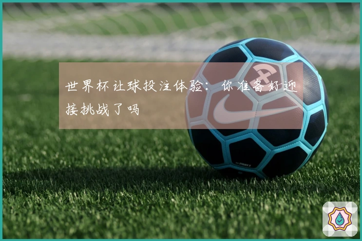 世界杯让球投注体验：你准备好迎接挑战了吗
