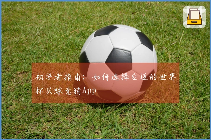 初学者指南：如何选择合适的世界杯买球竞猜App