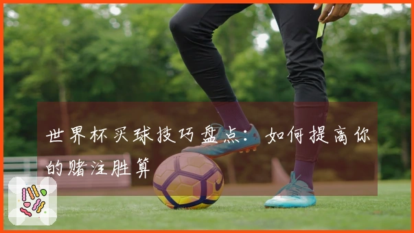 世界杯买球技巧盘点：如何提高你的赌注胜算