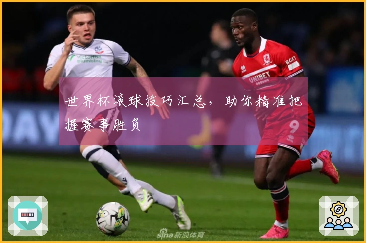 世界杯滚球技巧汇总，助你精准把握赛事胜负