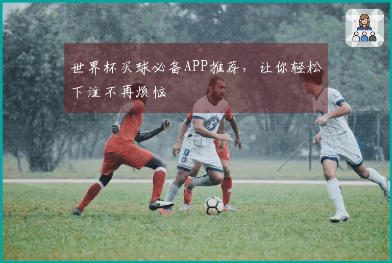 世界杯买球必备APP推荐，让你轻松下注不再烦恼